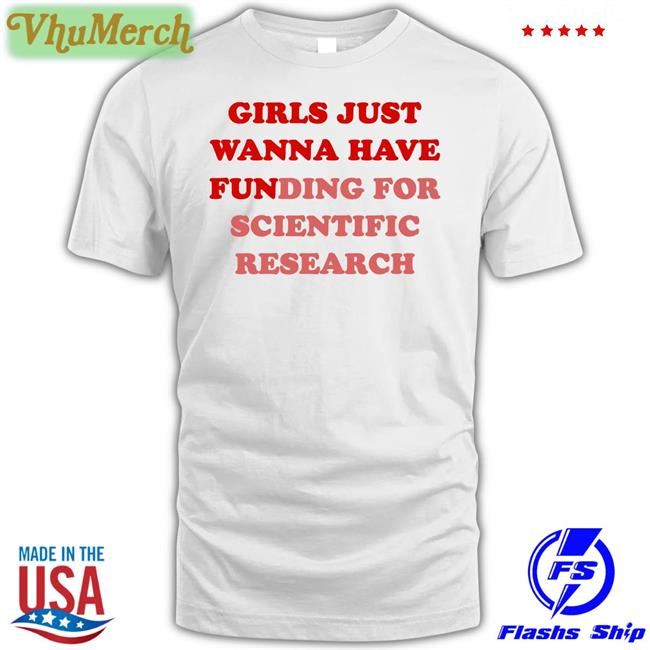 Girls Just Wanna Have Funding For Scientific Research Shirts Monika Avila Marquez