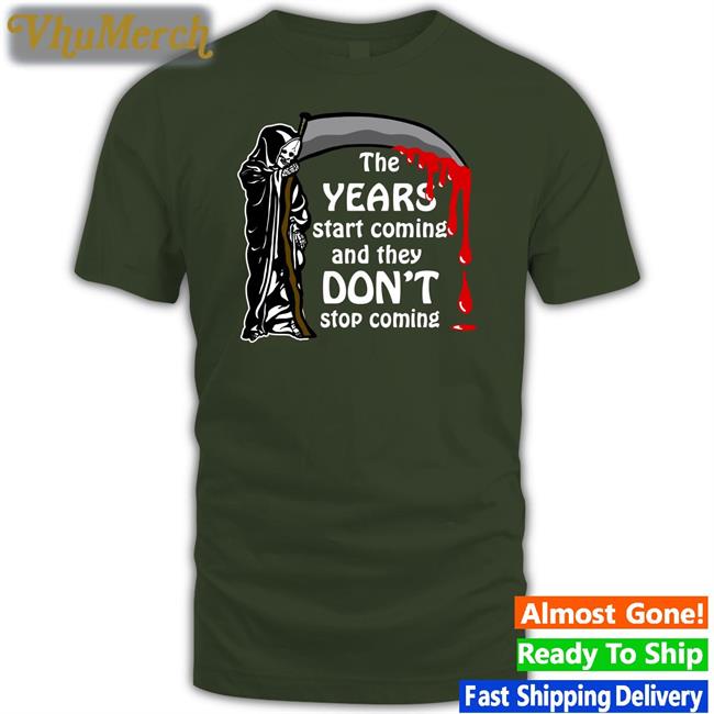 The Years Start Coming Tee Shirt Thegoodshirts The Years Start Coming Shirts