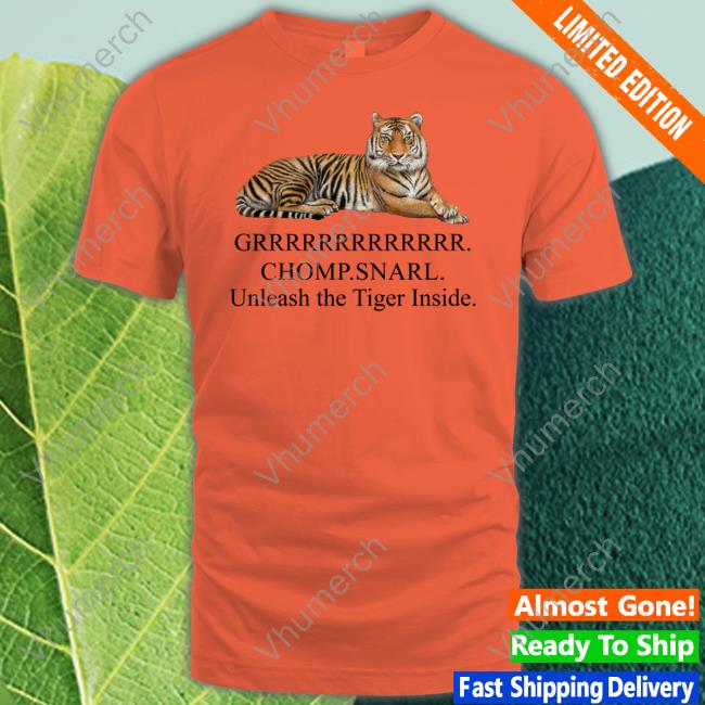 Grrrrrr Chomp Snarl Unleash The Tiger Inside Funny T Shirt JenoGOs Grrrrrr Chomp Snarl Unleash The Tiger Inside Tee Shirt JenoGOs