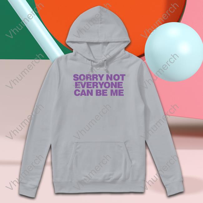Sorry Not Everyone Can Be Me Sweatshirts Sorry Not Everyone Can Be Me Shirt