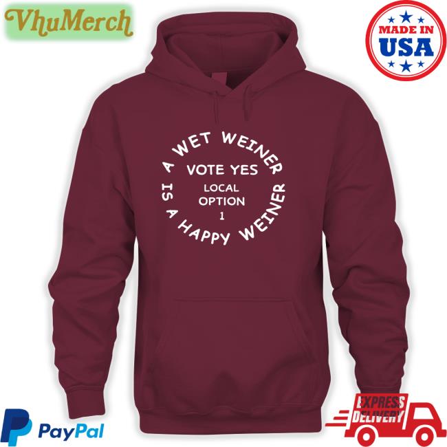 A Wet Weiner Is A Happy Weiner Vote Yes Local Option 1 Shirts A Wet Weiner Is A Happy Weiner Vote Yes Local Option 1 Hoodie Sweatshirt