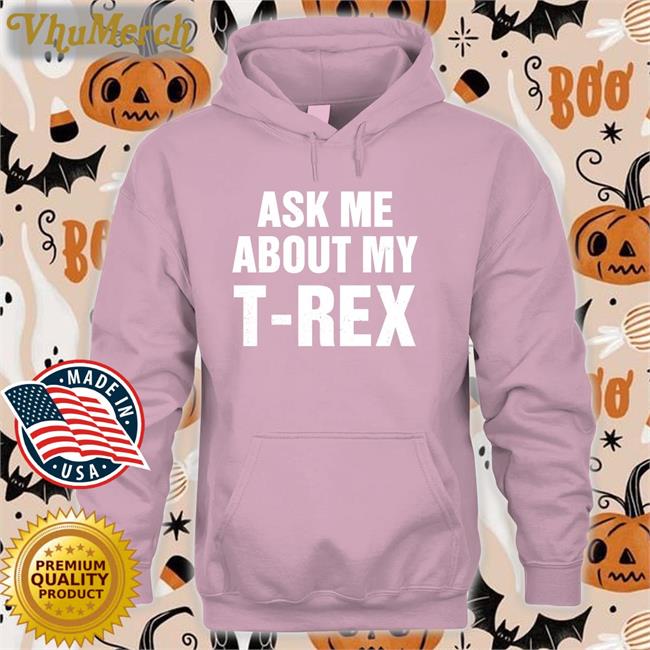 Ask Me About My T Rex Hoodie Rainygay