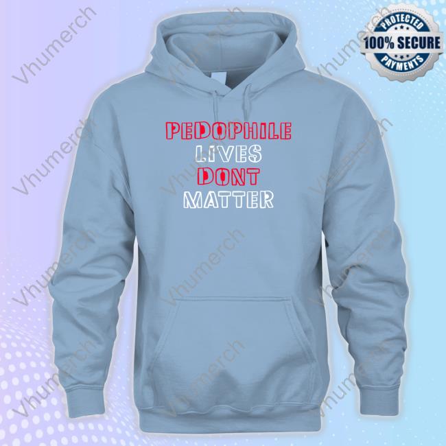 Truenorthcentre Pedophile Lives Dont Matter Sweatshirt Pedophile Lives Dont Matter Tee Shirt