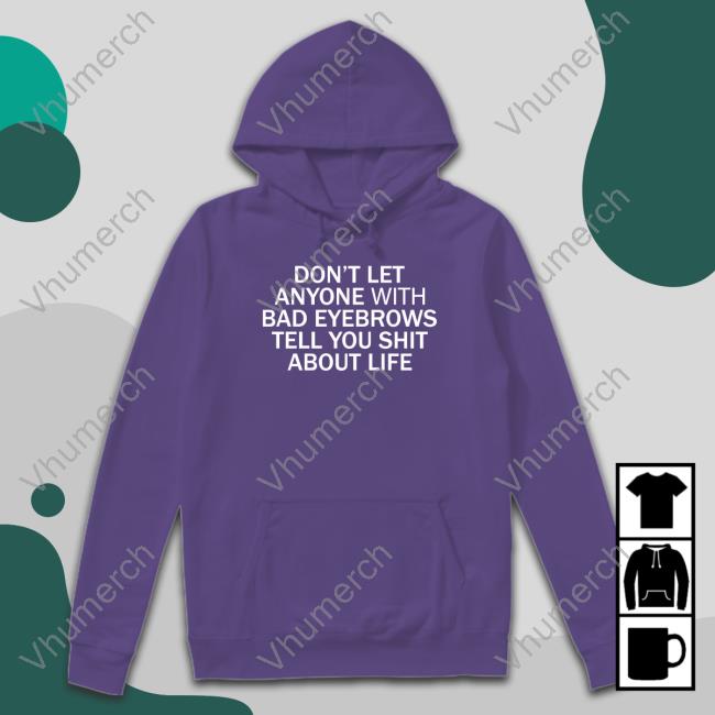 Shirts That Go Hard Store Don't Let Anyone With Bad Eyebrows Tell You Shit About Life Shirt