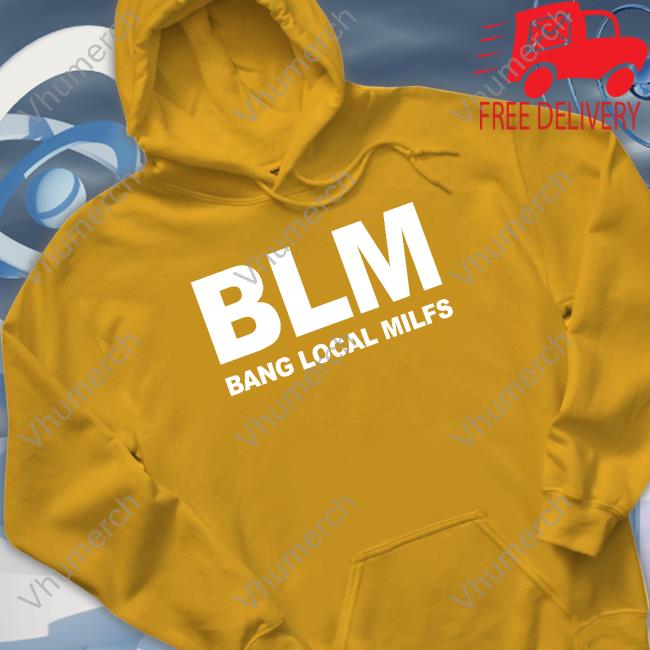 Official Shirts That Go Hard Blm Bang Local Milfs Shirt