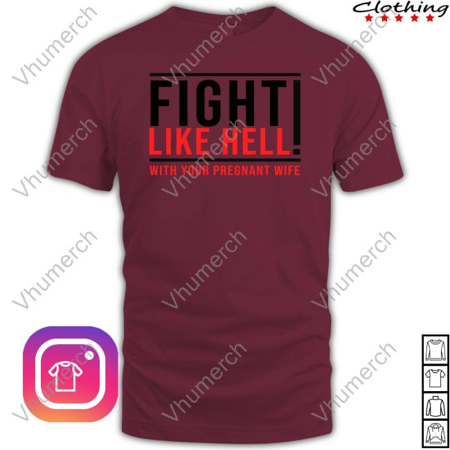 Royce Lopez Fight Like Hell With Your Pregnant Wife T Shirts