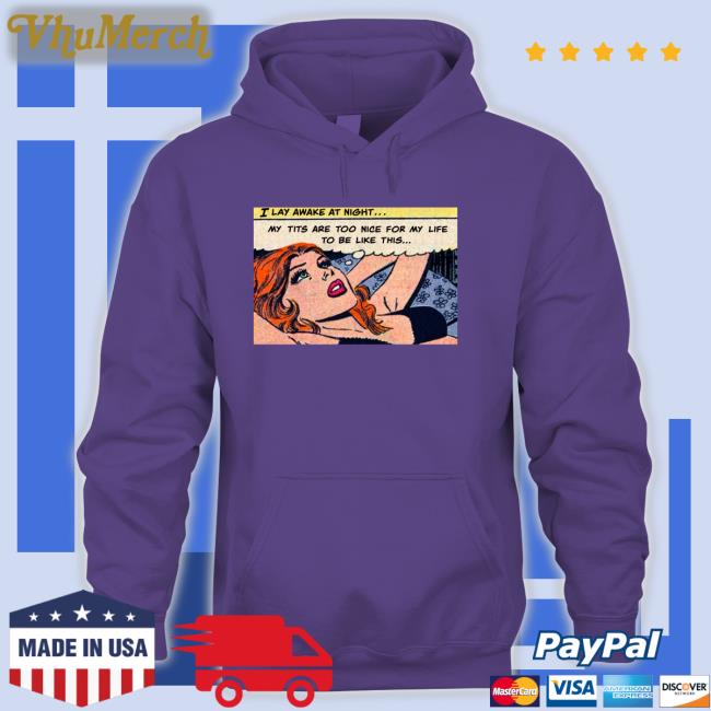 I Lay Awake At Night Tee Shirt I Lay Awake At Night My Tits Are Too Nice For My Life To Be Like This Tee Shirt