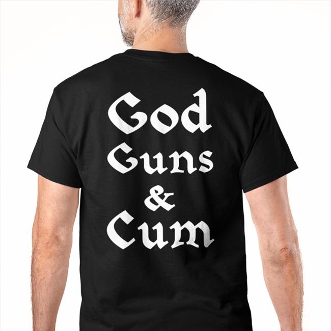 God Guns And Cum Tee Shirt Shirts That Go Hard Merch God Guns And Cum New Shirt