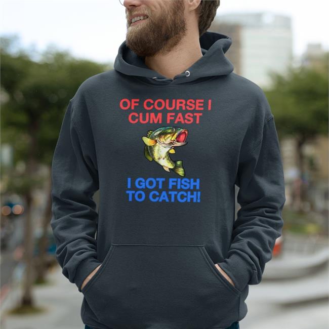 Funny Of Course I Cum Fast I Got Fish To Catch Shirt