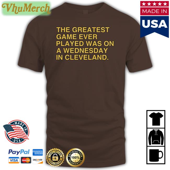 The Greatest Game Ever Played Was On A Wednesday In Cleveland T Shirt The Greatest Game Ever Played Was On A Wednesday In Cleveland Sweatshirt