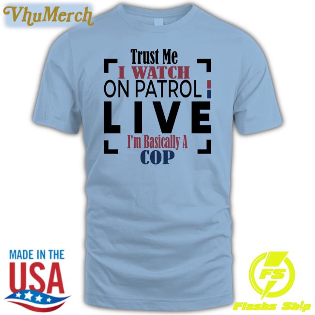 Officialoplive Trust Me I Watch On Patrol Live I'm Basically A Cop Hooded Sweatshirt Addy Perez