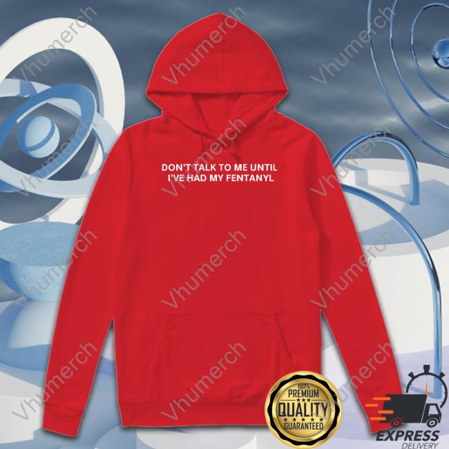 Unprofessionalapparel Merch Don't Talk To Me Until I've Had My Fentanyl Tee Shirt