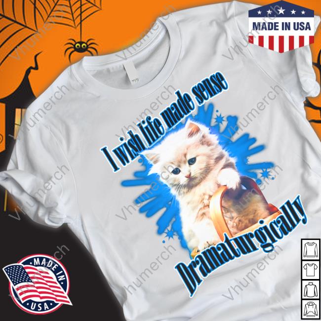 I Wish Life Made Sense Dramaturgically Tee Shirt
