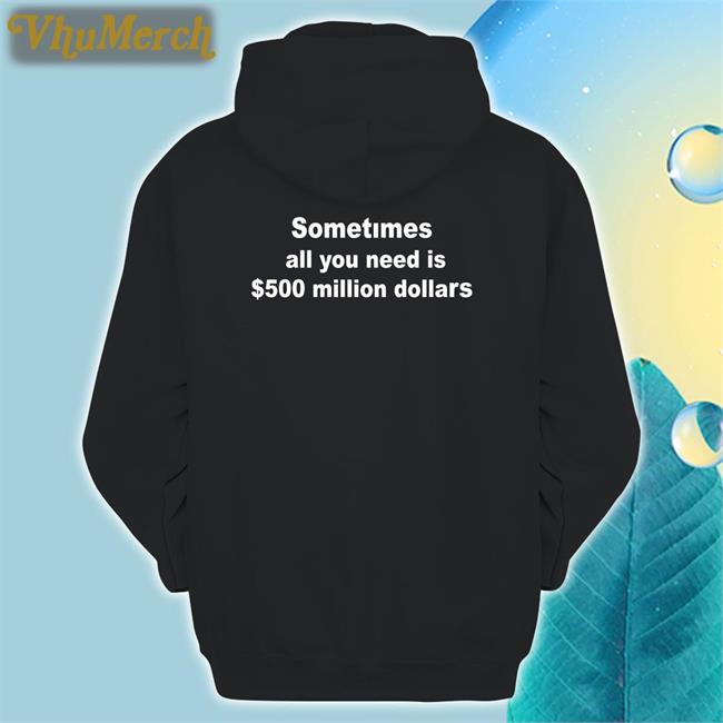 Shirts That Go Hard Sometimes All You Need Is $500 Million Dollars T Shirts
