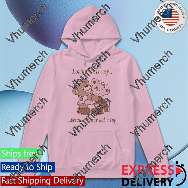 Loving You Is Easy Because You're Not A Cop Tee