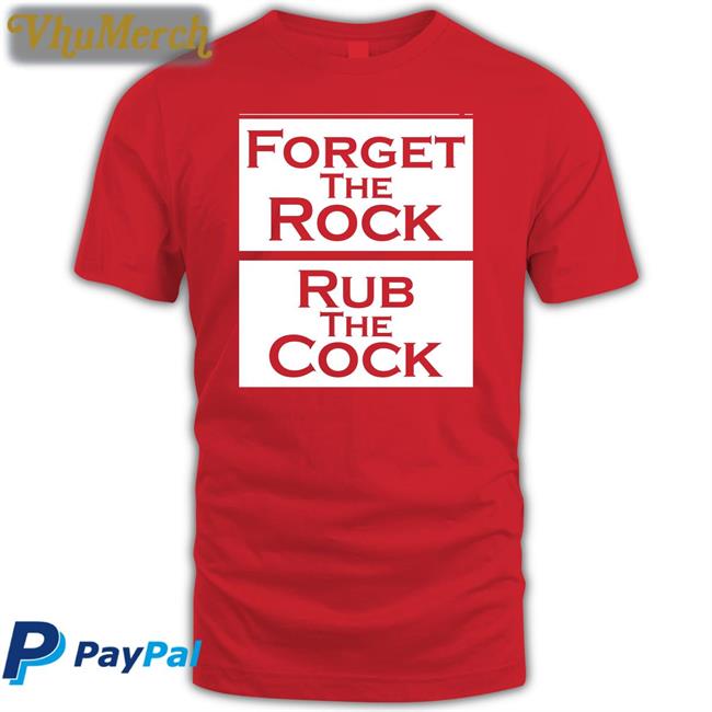 Shirts That Go Hard Forget The Rock Rub The Cock T Shirt Shirts That Go Hard Forget The Rock Rub The Cock Hoodie