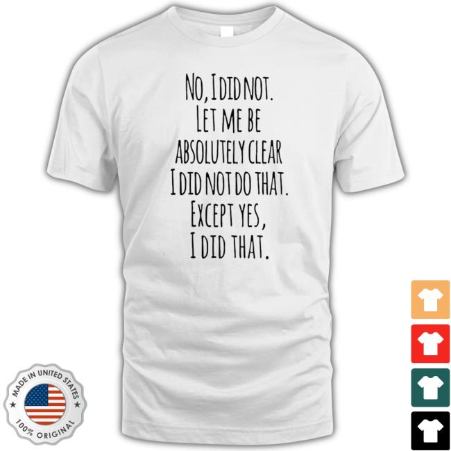 No I Đi Not Let Me Be Absolutely Clear I Đi Not Do That Except Yes I Đi That shirt