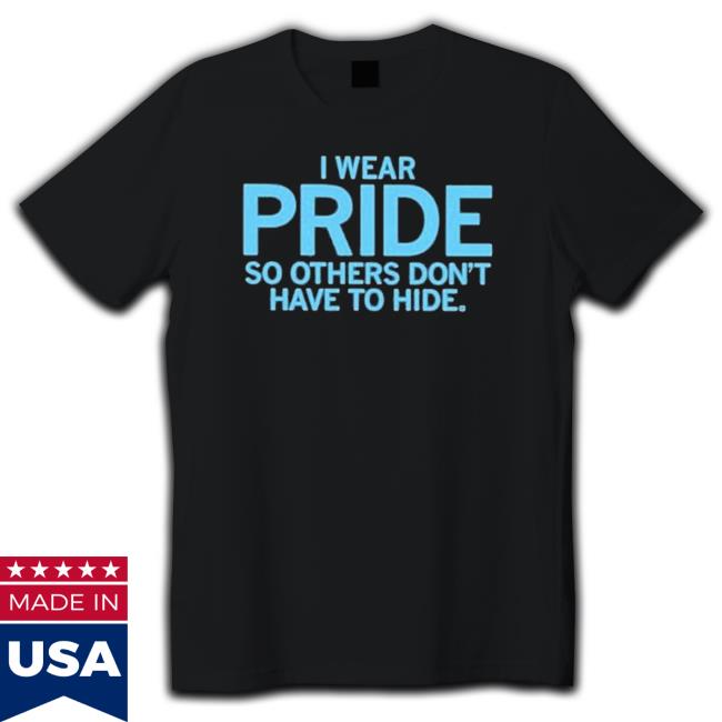 I Wear Pride So Others Don’T Have To Hide T-Shirt