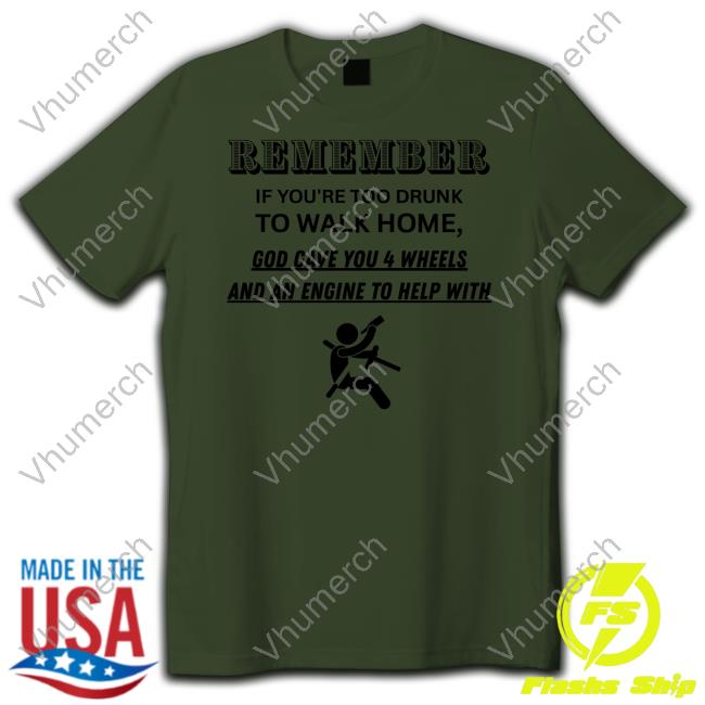 Degenerated Shop Remember If You're Too Drunk To Walk Home God Gave You 4 Wheels T Shirt