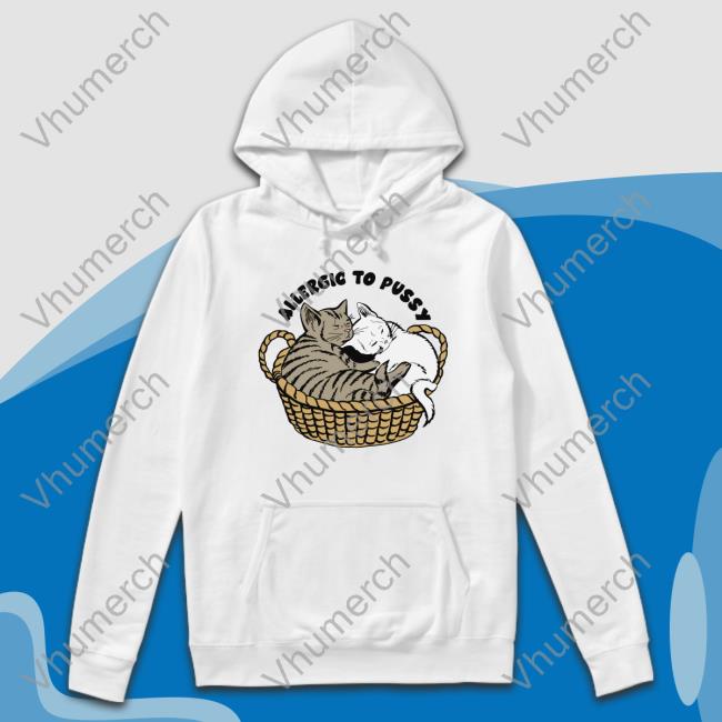 Allergic To Pussy T Shirt Shirts That Go Hard Allergic To Pussy Hoodie