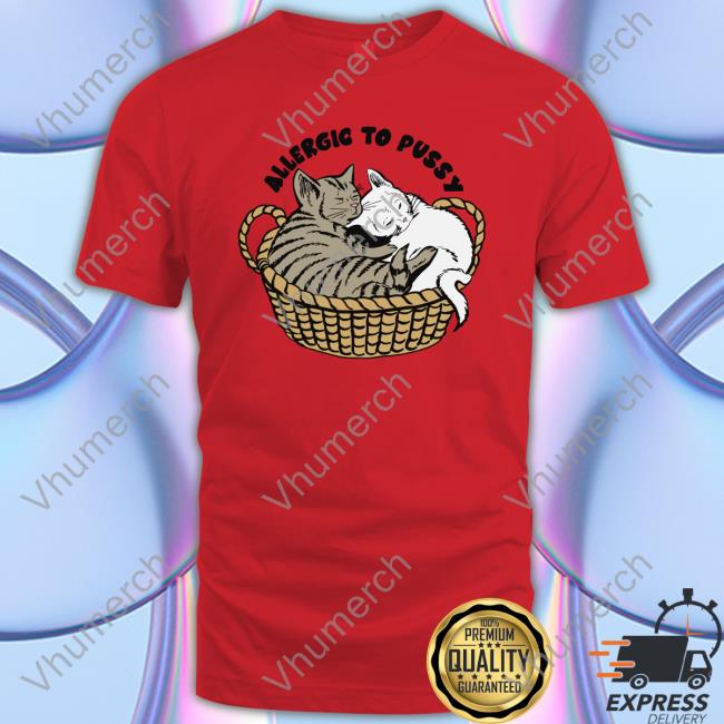 Allergic To Pussy T Shirt Allergic To Pussy Sweatshirt
