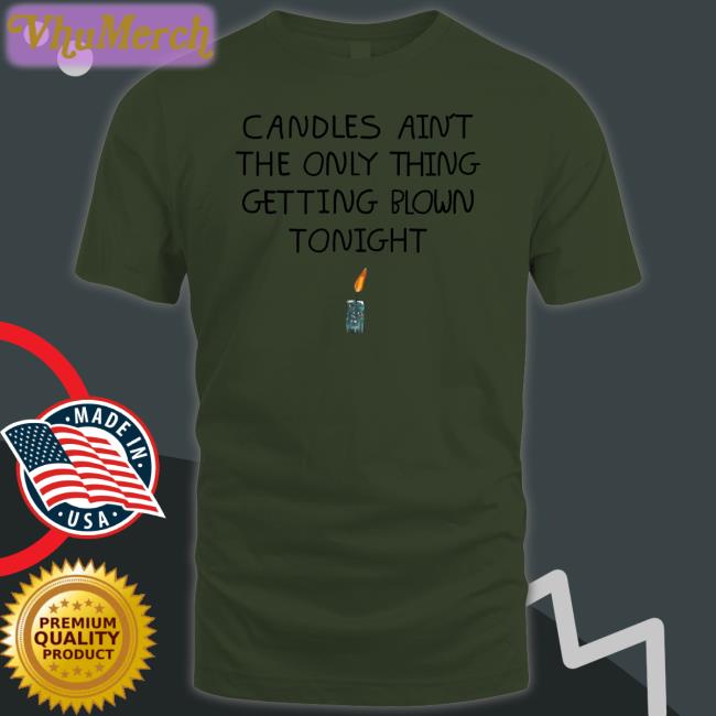 Shirtsthtgohard Candles Ain't The Only Thing Getting Blown Tonight Tee