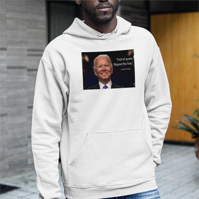 Joe Biden End Of Quote Repeat The Line Hoodie Sweatshirt