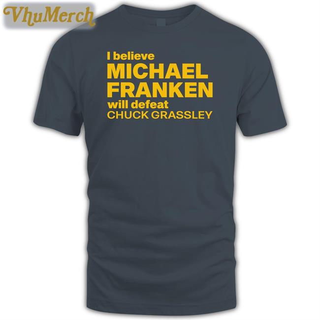 I Believe Michael Franken Will Defeat Chuck Grassley Shirt Frankenforiowa