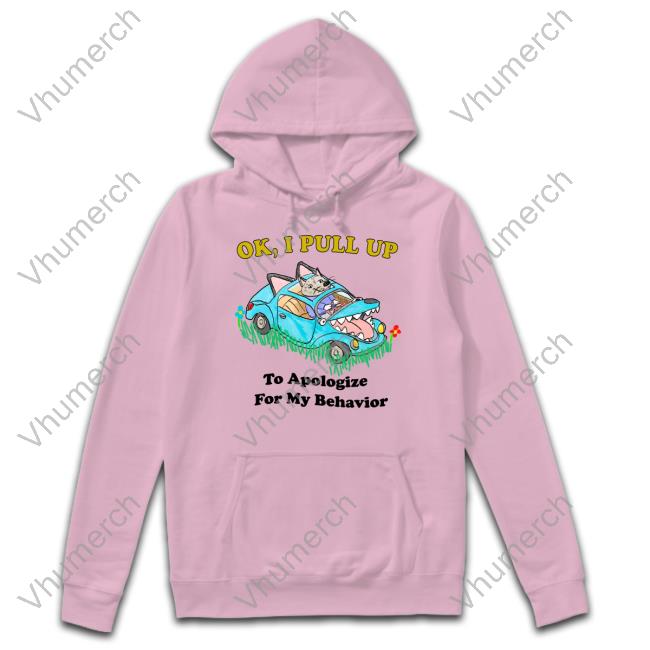 Ok I Pull Up To Apologize For My Behavior Hoodie