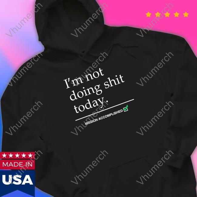 I'm Not Doing Shit Today Mission Accomplished Shirts