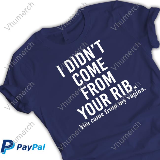 I Didn't Come From Your Rib You Came From My Vagina T Shirt Askaubry