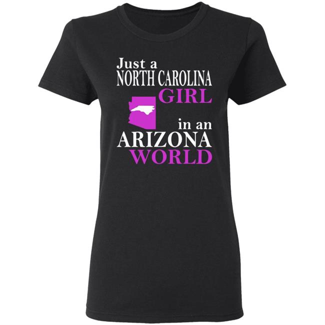 Just a North Carolina Girl in an Arizona World Hoodie T Shirt Just a North Carolina Girl in an Arizona World Hoodie T Shirt