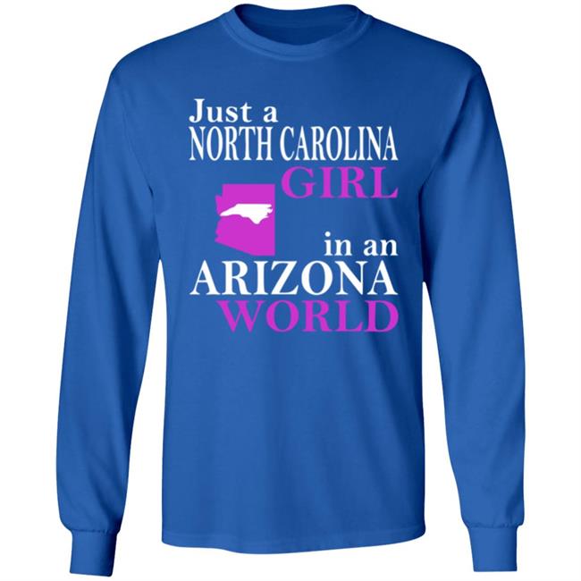 Just a North Carolina Girl in an Arizona World Hoodie T Shirt Just a North Carolina Girl in an Arizona World Hoodie T Shirt