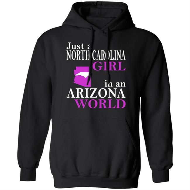Just a North Carolina Girl in an Arizona World Hoodie T Shirt Just a North Carolina Girl in an Arizona World Hoodie T Shirt