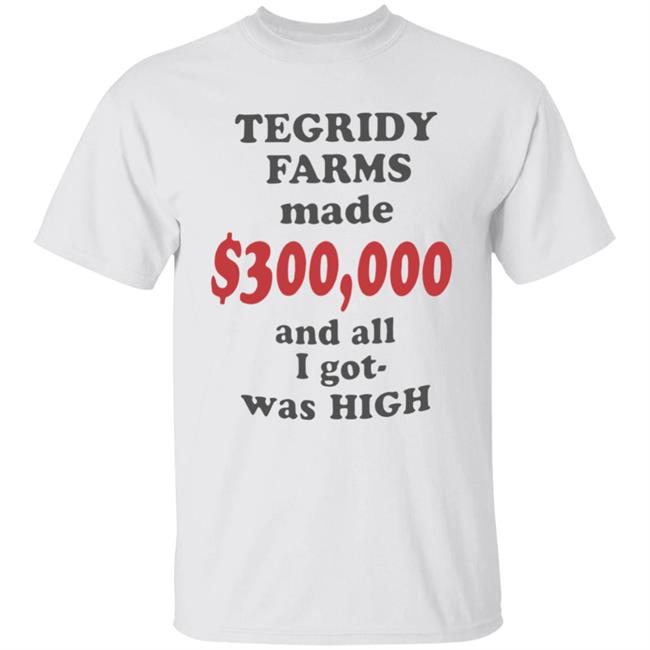 TEGRIDY FARMS made $300000 and all I got was HIGH T-Shirt