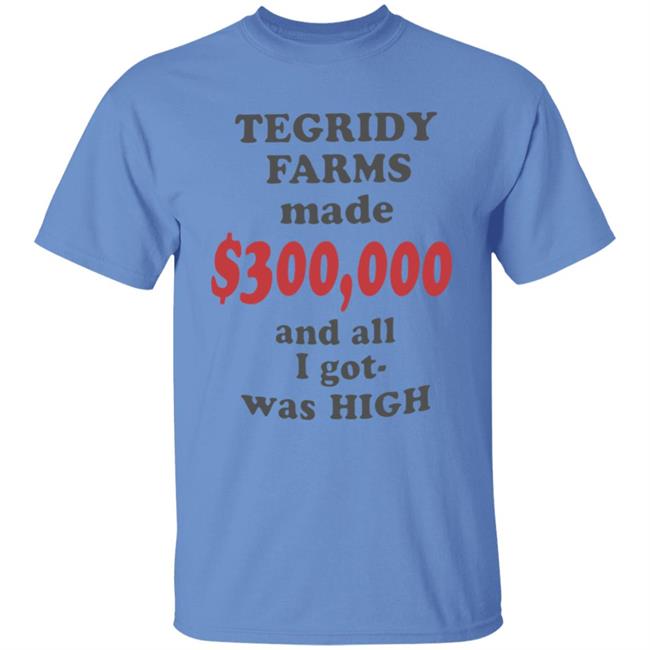 TEGRIDY FARMS made $300000 and all I got was HIGH T-Shirt TEGRIDY FARMS made $300000 and all I got was HIGH T-Shirt