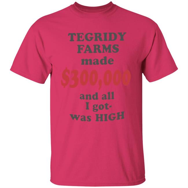 TEGRIDY FARMS made $300000 and all I got was HIGH T-Shirt TEGRIDY FARMS made $300000 and all I got was HIGH T-Shirt