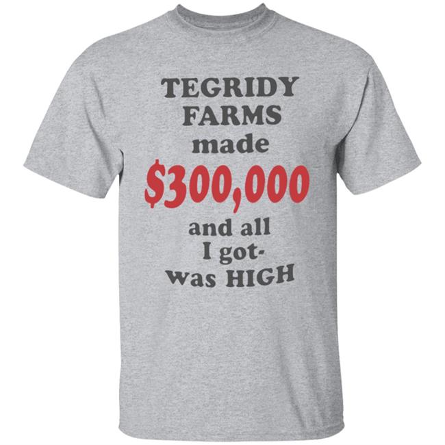 TEGRIDY FARMS made $300000 and all I got was HIGH T-Shirt TEGRIDY FARMS made $300000 and all I got was HIGH T-Shirt