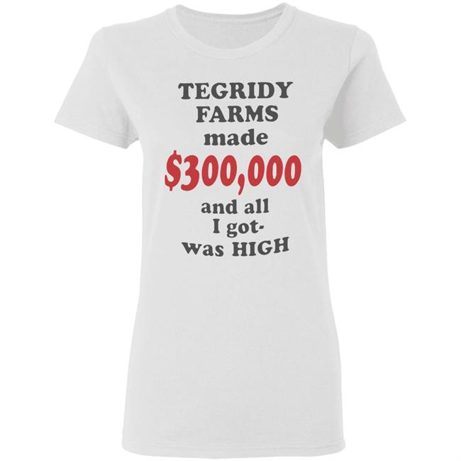 TEGRIDY FARMS made $300000 and all I got was HIGH T-Shirt TEGRIDY FARMS made $300000 and all I got was HIGH T-Shirt