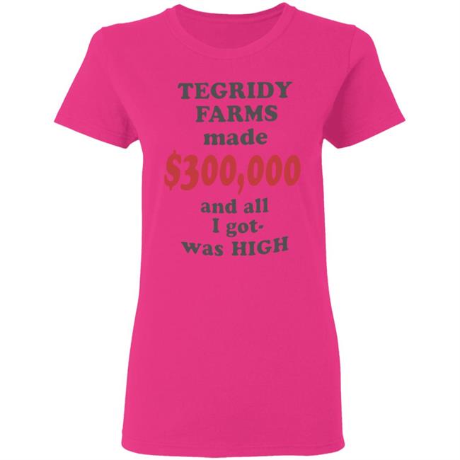 TEGRIDY FARMS made $300000 and all I got was HIGH T-Shirt TEGRIDY FARMS made $300000 and all I got was HIGH T-Shirt