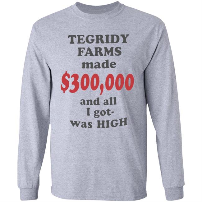 TEGRIDY FARMS made $300000 and all I got was HIGH T-Shirt TEGRIDY FARMS made $300000 and all I got was HIGH T-Shirt