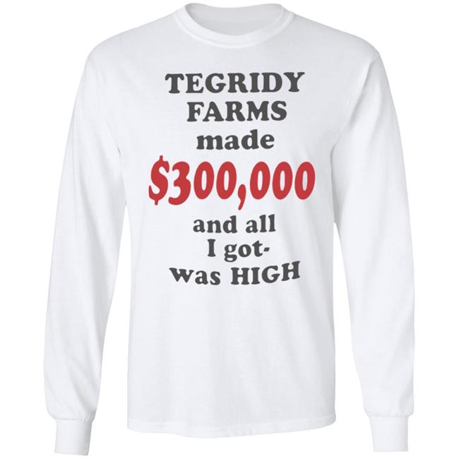 TEGRIDY FARMS made $300000 and all I got was HIGH T-Shirt TEGRIDY FARMS made $300000 and all I got was HIGH T-Shirt