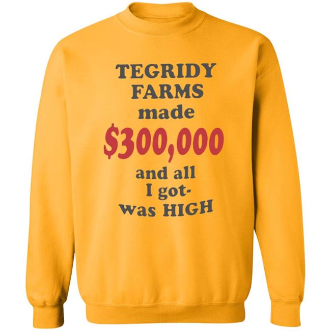 TEGRIDY FARMS made $300000 and all I got was HIGH T-Shirt TEGRIDY FARMS made $300000 and all I got was HIGH T-Shirt