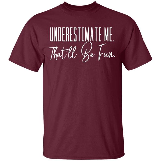 underestimate me that all be fun shirt black hoodie t shirt underestimate me that all be fun shirt black hoodie t shirt