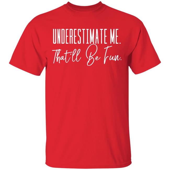 underestimate me that all be fun shirt black hoodie t shirt underestimate me that all be fun shirt black hoodie t shirt