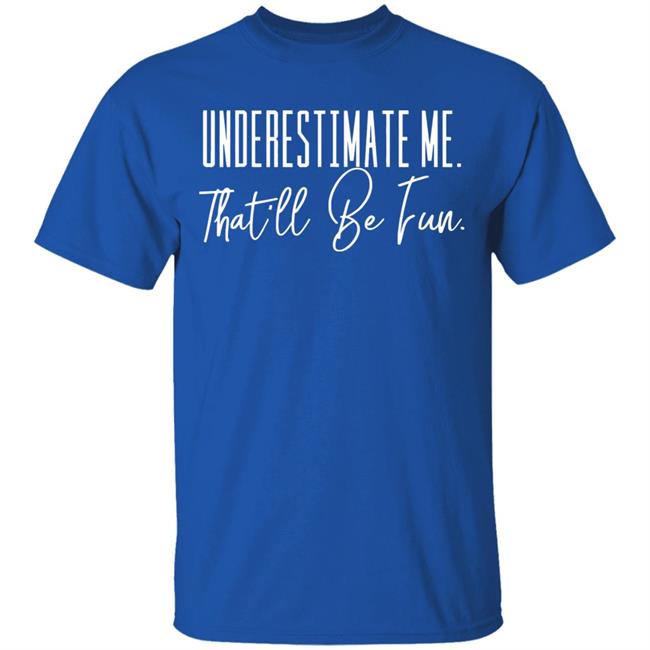 underestimate me that all be fun shirt black hoodie t shirt underestimate me that all be fun shirt black hoodie t shirt