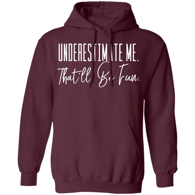 underestimate me that all be fun shirt black hoodie t shirt underestimate me that all be fun shirt black hoodie t shirt