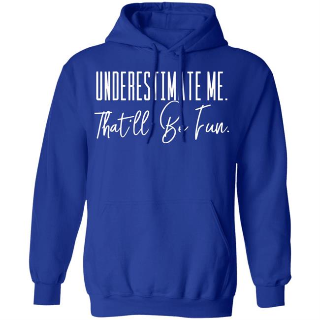underestimate me that all be fun shirt black hoodie t shirt underestimate me that all be fun shirt black hoodie t shirt