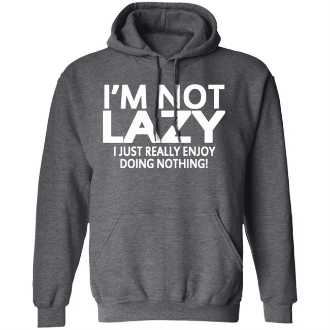 I’m Not Lazy I Just Really Enjoy Doing Nothing Shirt I’m Not Lazy I Just Really Enjoy Doing Nothing Shirt
