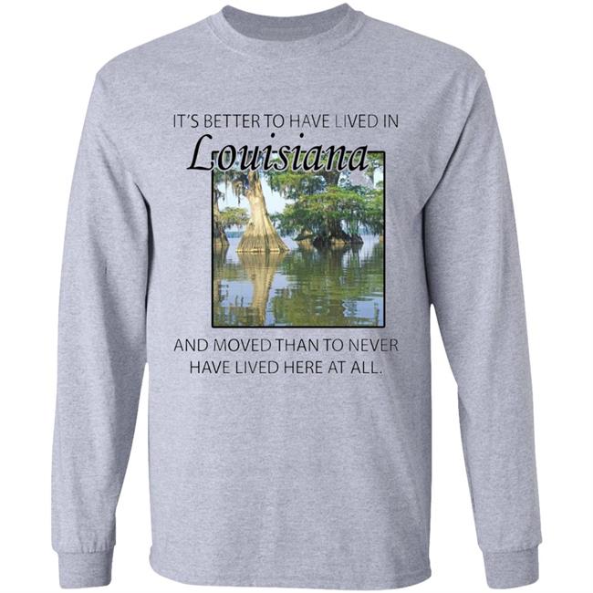 Its Better to Have Lived in Louisiana Shirt Its Better to Have Lived in Louisiana Shirt